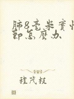 肺8毫米实性结节怎么办