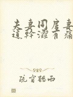 夫妻同房妻子阴道干涩有痛感怎么办封面