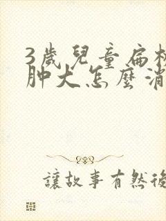 3岁儿童扁桃体肿大怎么消肿封面