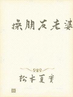 操朋友老婆的逼