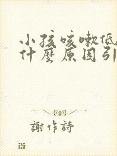 小孩咳嗽低烧是什么原因引起的