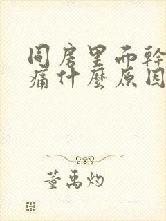 同房里面干涩疼痛什么原因引起的