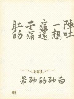 肚子痛一阵一阵的痛还想吐