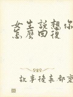 女生说想你干嘛怎么回复