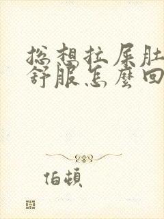 总想拉屎肚子不舒服怎么回事