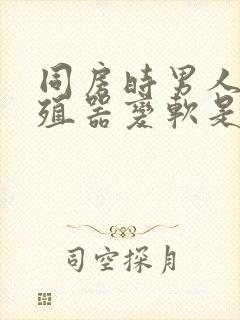 同房时男人的生殖器变软是什么原因