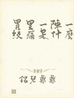 胃里一阵一阵的绞痛是什么原因