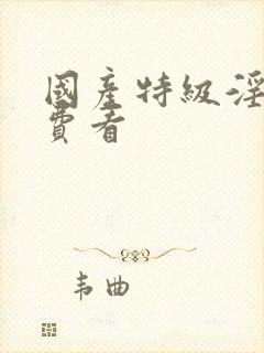 国产特级淫片免费看