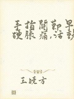 手指关节早晨僵硬胀痛,活动一下手指就好了