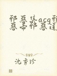 邪恶集acg邪恶帝邪恶道