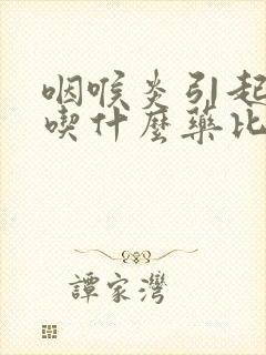 咽喉炎引起发烧吃什么药比较好