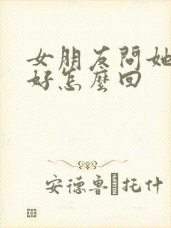 女朋友问她哪里好怎么回