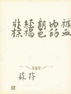 非经期内裤上有棕褐色的血怎么办