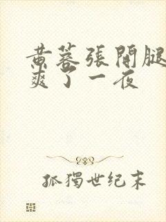 黄蓉张开腿让我爽了一夜