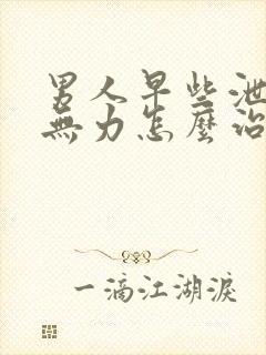 男人早些泄射精无力怎么治