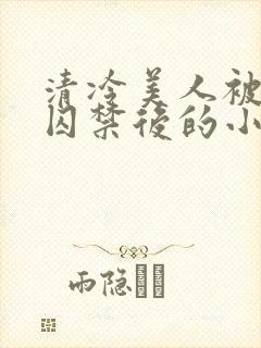 清冷美人被疯批囚禁后的小说免费阅读封面