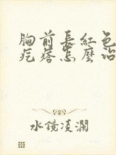 胸前长红色疤痕疙瘩怎么治疗封面