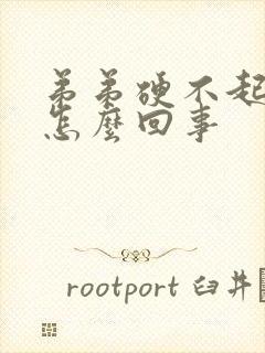 弟弟硬不起来是怎么回事