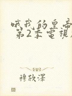 哦我的皇帝陛下 第2季电视剧