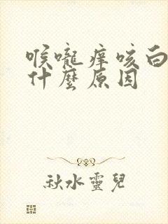 喉咙痒咳白痰是什么原因