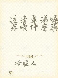 流清鼻涕嗓子干疼吃什么药