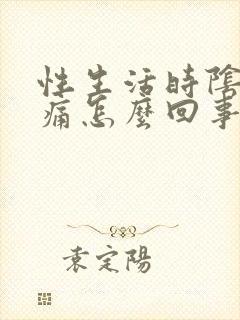 性生活时阴道疼痛怎么回事