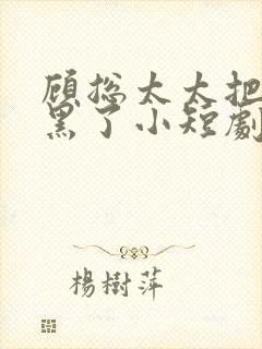 顾总太太把你拉黑了小短剧封面