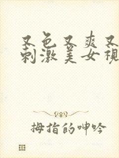 又色又爽又黄又刺激美女视频