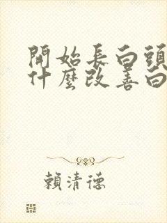 开始长白头发吃什么改善白头发