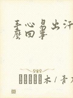 手心易出汗是怎么回事