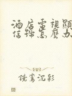 酒店电视显示无信号怎么办封面