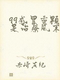 99感冒灵颗粒是治疗风寒感冒还是风热感冒