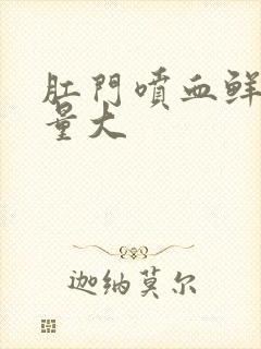 肛门喷血鲜红色量大