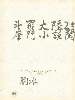 斗罗大陆2绝世唐门小说阅读