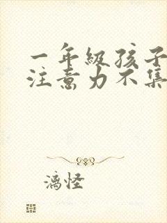 一年级孩子上课注意力不集中,好动