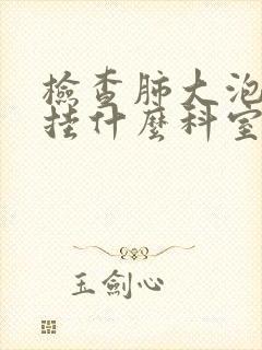 检查肺大泡应该挂什么科室的号