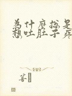 为什么总是反胃想吐肚子疼是怎么回事