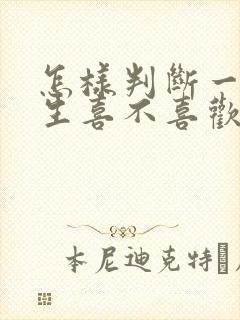 怎样判断一个女生喜不喜欢自己