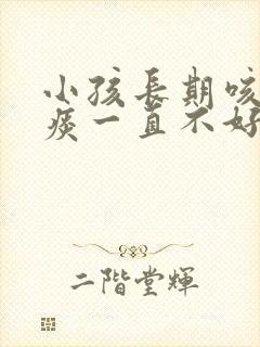 小孩长期咳嗽有痰一直不好是什么原因