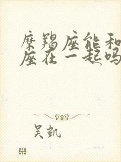 摩羯座能和天蝎座在一起吗