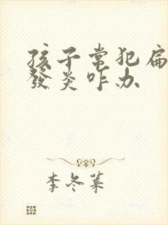 孩子常犯扁桃体发炎咋办