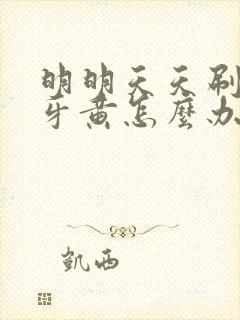 明明天天刷牙但牙黄怎么办