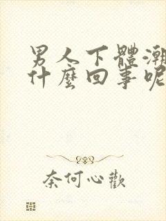 男人下体潮湿是什么回事呢