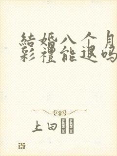 结婚八个月离婚彩礼能退吗