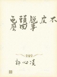 龟头脱皮不痒怎么回事