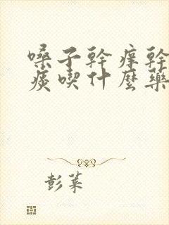 嗓子干痒干咳无痰吃什么药效果好封面