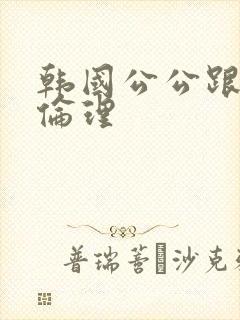 韩国公公跟儿媳伦理