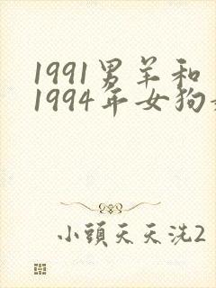 1991男羊和1994年女狗婚姻相配吗