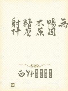 射精不畅无力是什么原因