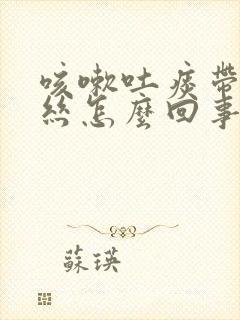 咳嗽吐痰带点血丝怎么回事